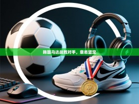 韩国马达战胜对手，意志坚定