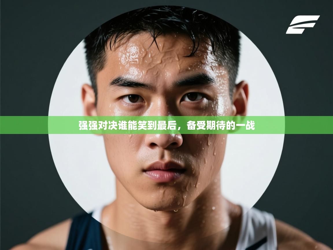 强强对决谁能笑到最后，备受期待的一战  第2张