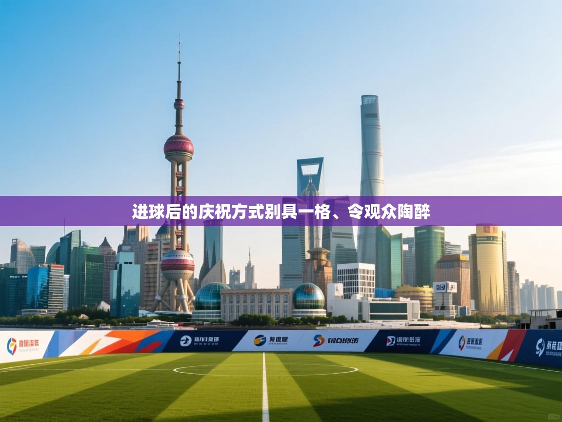 进球后的庆祝方式别具一格、令观众陶醉  第1张